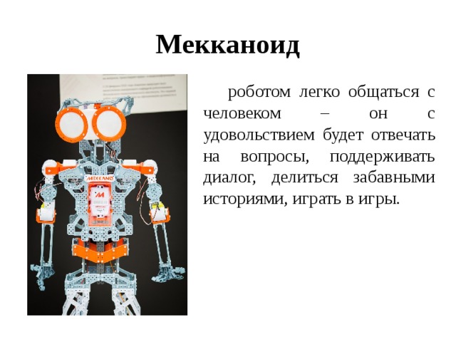 Мекканоид  роботом легко общаться с человеком – он с удовольствием будет отвечать на вопросы, поддерживать диалог, делиться забавными историями, играть в игры. 