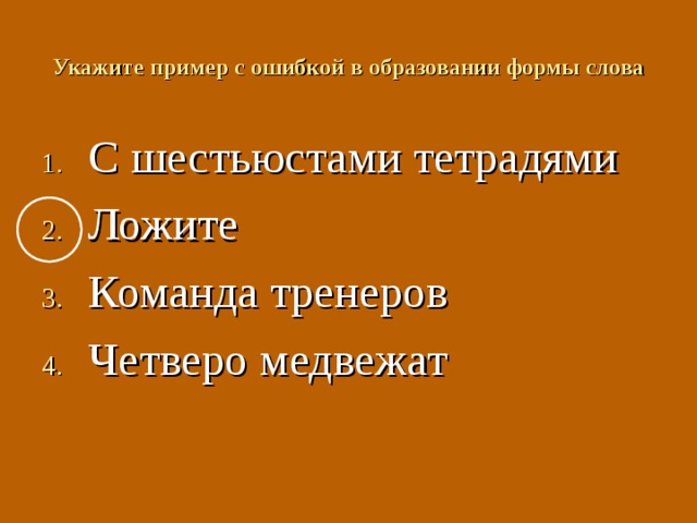 Укажите пример с ошибкой в образовании формы слова С шестьюстами тетрадями Ложите Команда тренеров Четверо медвежат 