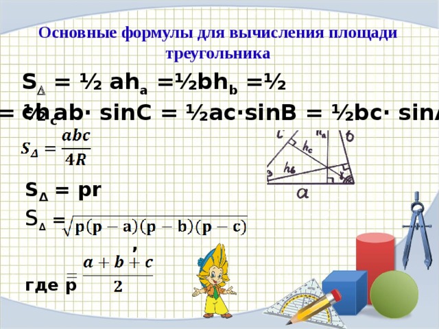 Основные формулы для вычисления площади треугольника S  = ½ ah а =½bh b =½ ch c S  = ½ ab· sinC = ½ac·sinB = ½bc· sinA S Δ = pr S ∆ = ,  где р 