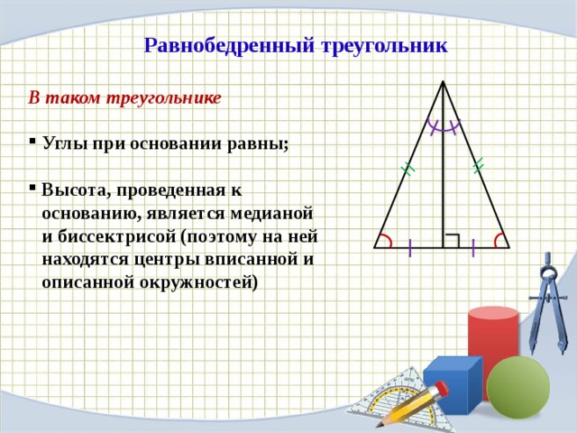 Равнобедренный треугольник В таком треугольнике  Углы при основании равны;  Высота, проведенная к основанию, является медианой и биссектрисой (поэтому на ней находятся центры вписанной и описанной окружностей) Важным частным случаем треугольника является равнобедренный треугольник  