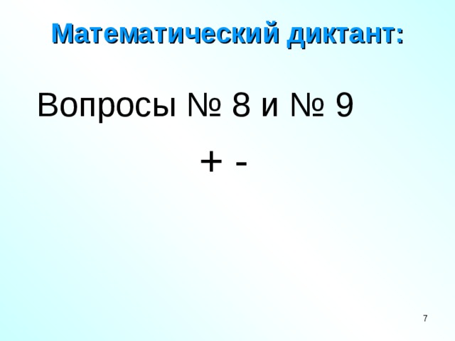 Математический диктант:   Вопросы № 8 и № 9 + -