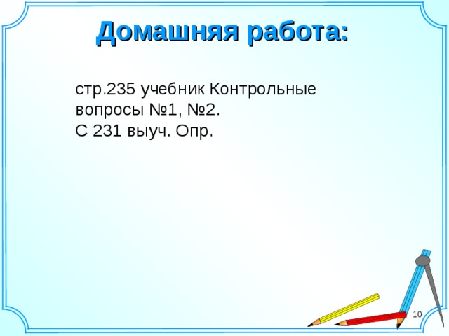 Домашняя работа: стр.235 учебник Контрольные вопросы №1, №2. С 231 выуч. Опр. 10 10