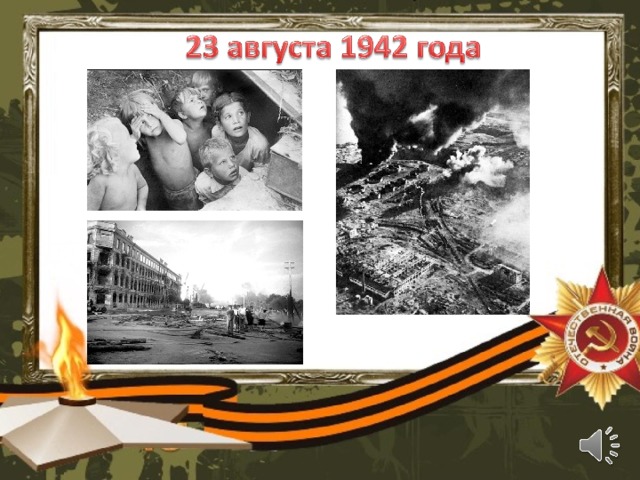 23 августа 1942  года в 16 часов 18 минут силами немецкого 4-го воздушного флота началась массированная бомбардировка Сталинграда. Ранним утром 14-й танковый корпус генерала фон Виттерсгейма вышел к Волге на севере Сталинграда.  Танки противника оказались там, где их совсем не ожидали увидеть жители города - всего в нескольких километрах от Сталинградского тракторного завода. А вечером того же дня, в 16 часов 18 минут по московскому времени, Сталинград превратился в ад. Больше никогда ни один город в мире не выдерживал такого натиска. В течение четырех дней, с 23 по 26 августа, шестьсот вражеских бомбардировщиков делали до 2 тысяч вылетов ежедневно. Каждый раз они несли с собой смерть и разрушения. Сотни тысяч зажигательных, фугасных и осколочных бомб беспрестанно сыпались на Сталинград.  