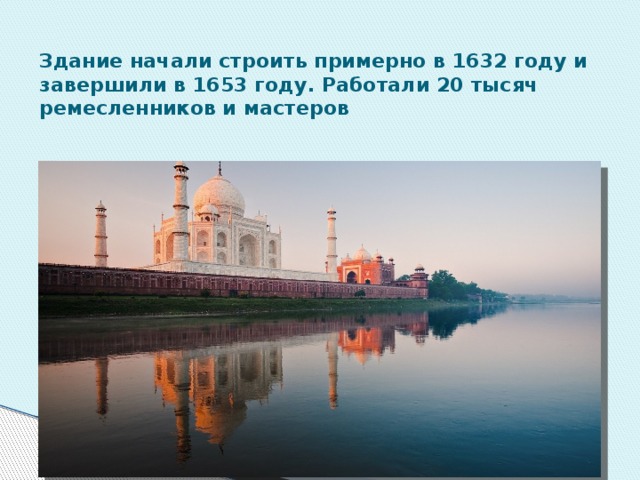 Здание начали строить примерно в 1632 году и завершили в 1653 году. Работали 20 тысяч ремесленников и мастеров 
