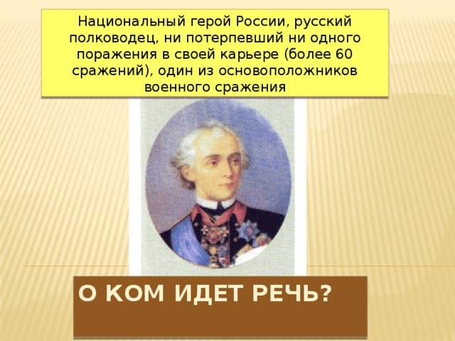 Национальный герой России, русский полководец, ни потерпевший ни одного поражения в своей карьере (более 60 сражений), один из основоположников военного сражения О ком идет речь? 