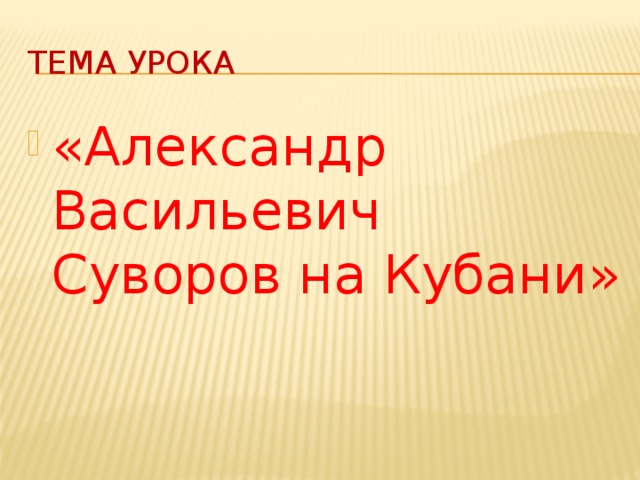 Тема урока «Александр Васильевич Суворов на Кубани» 