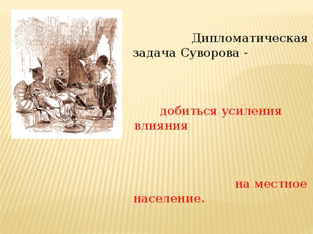  Дипломатическая задача Суворова - добиться усиления влияния на местное население. Суворов встречался с ногайскими и адыгскими феодалами . 