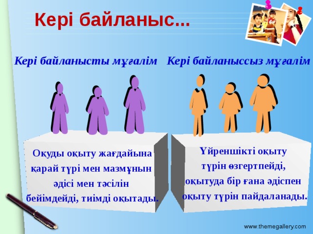 Кері байланыс... Кері байланысты мұғалім Кері байланыссыз мұғалім Оқуды оқыту жағдайына қарай түрі мен мазмұнын әдісі мен тәсілін бейімдейді, тиімді оқытады. Үйреншікті оқыту түрін өзгертпейді, оқытуда бір ғана әдіспен оқыту түрін пайдаланады.  