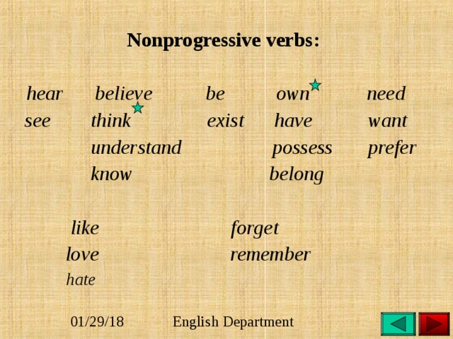  Nonprogressive verbs:   hear  believe  be   own   need  see think exist have want  understand possess prefer  know belong   like    forget  love remember  hate   