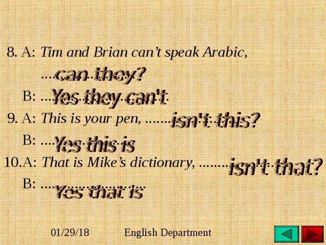  8. A: Tim and Brian can’t speak Arabic,  .........................  B: ..................................  9. A: This is your pen, ..........................    B: ......................... 10.A: That is Mike’s dictionary, .........................  B: ............................  