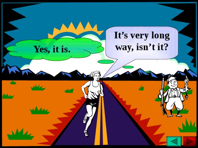 It’s very long way, isn’t it? Yes, it is. 