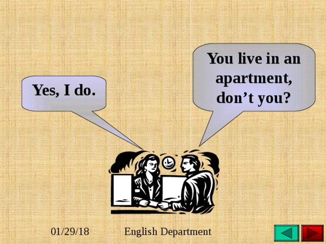 You live in an apartment, don’t you? Yes, I do. 