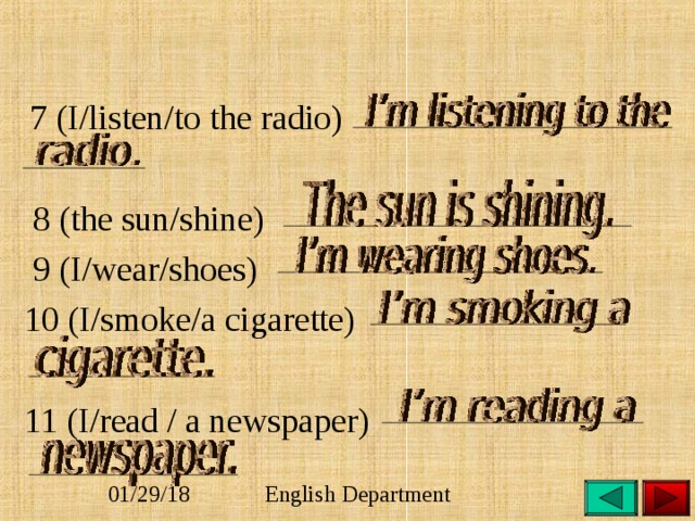  7 (I/listen/to the radio)    8 (the sun/shine)  9 (I/wear/shoes)  10 (I/smoke/a cigarette)    11 (I/read / a newspaper) 