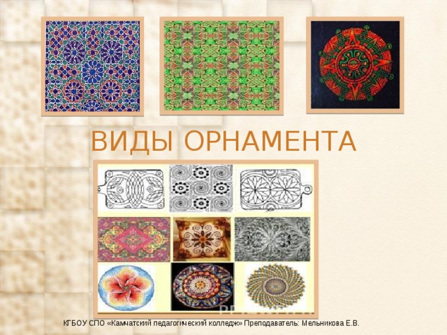 ВИДЫ ОРНАМЕНТА КГБОУ СПО «Камчатский педагогический колледж» Преподаватель: Мельникова Е.В. 