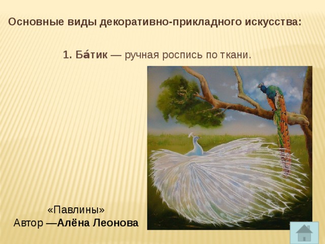 Основные виды декоративно-прикладного искусства: 1. Ба́тик  — ручная роспись по ткани. «Павлины»  Автор — Алёна Леонова 