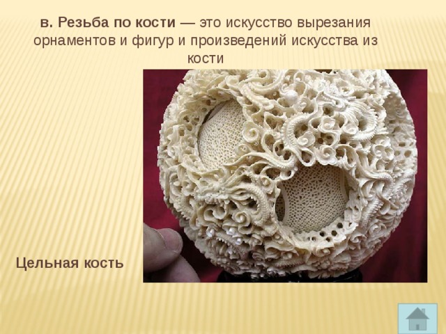 в. Резьба по кости — это искусство вырезания орнаментов и фигур и произведений искусства из кости Цельная кость 