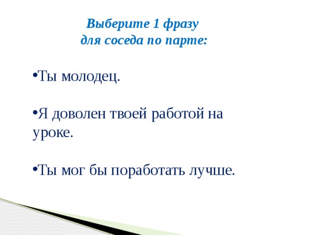 Выберите 1 фразу для соседа по парте: Ты молодец. Я доволен твоей работой на уроке. Ты мог бы поработать лучше. 