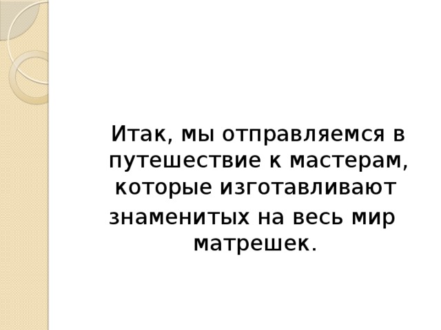  Итак, мы отправляемся в путешествие к мастерам, которые изготавливают знаменитых на весь мир матрешек. 