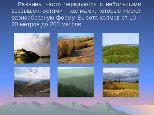 Равнины часто чередуются с небольшими возвышенностями – холмами, которые имеют разнообразную форму. Высота холмов от 10 – 20 метров до 200 метров.