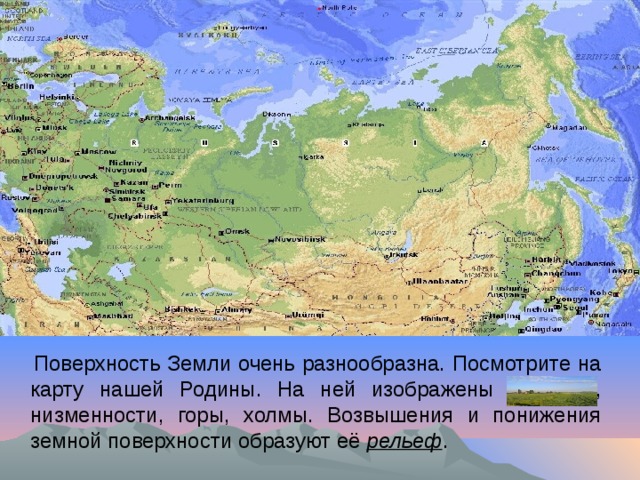 Поверхность Земли очень разнообразна. Посмотрите на карту нашей Родины. На ней изображены равнины, низменности, горы, холмы. Возвышения и понижения земной поверхности образуют её рельеф .