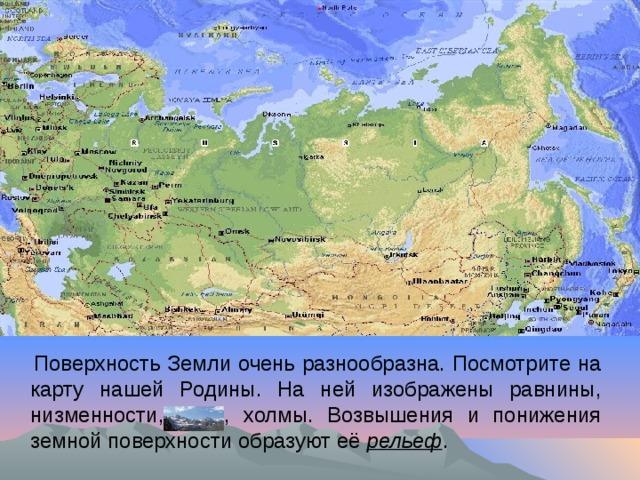 Поверхность Земли очень разнообразна. Посмотрите на карту нашей Родины. На ней изображены равнины, низменности, горы, холмы. Возвышения и понижения земной поверхности образуют её рельеф .