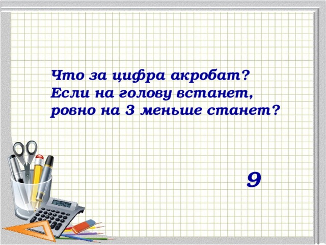 Что за цифра акробат? Если на голову встанет, ровно на 3 меньше станет? 9