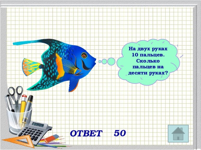 На двух руках 10 пальцев. Сколько пальцев на десяти руках? 50 ОТВЕТ