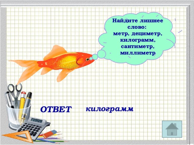 Найдите лишнее слово: метр, дециметр, килограмм, сантиметр, миллиметр   ОТВЕТ килограмм