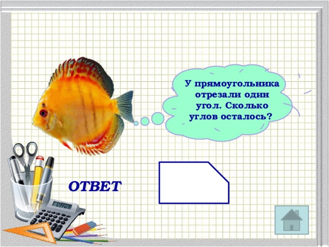 У прямоугольника отрезали один угол. Сколько углов осталось? ОТВЕТ