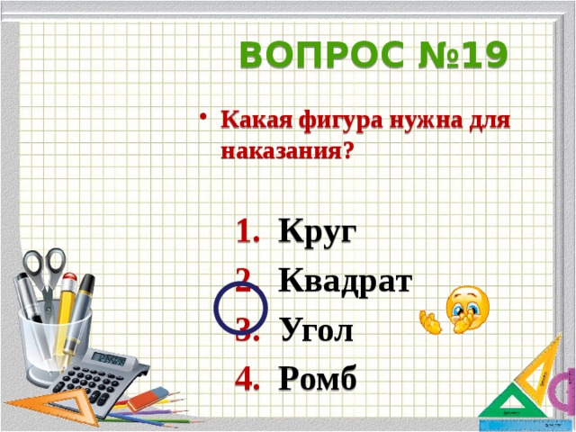 ВОПРОС №19 Какая фигура нужна для наказания?   1. Круг  2. Квадрат  3. Угол  4. Ромб