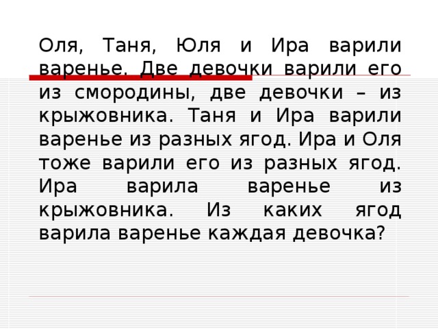 Оля, Таня, Юля и Ира варили варенье. Две девочки варили его из смородины, две девочки – из крыжовника. Таня и Ира варили варенье из разных ягод. Ира и Оля тоже варили его из разных ягод. Ира варила варенье из крыжовника. Из каких ягод варила варенье каждая девочка? 