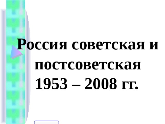 Россия советская и постсоветская  1953 – 2008 гг.  