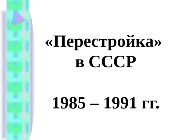 «Перестройка»  в СССР   1985 – 1991 гг. 