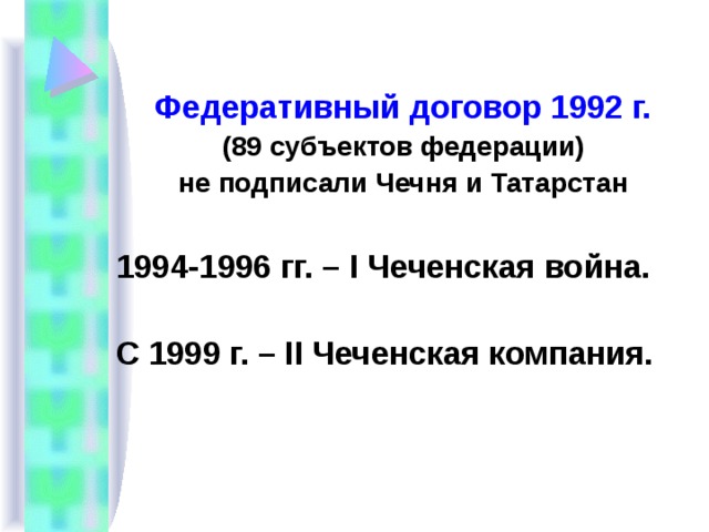 Федеративный договор 1992 г. (89 субъектов федерации) не подписали Чечня и Татарстан 1994-1996 гг. – I Чеченская война. С 1999 г. – II Чеченская компания. 