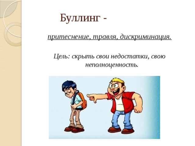 Буллинг - притеснение, травля, дискриминация.  Цель: скрыть свои недостатки, свою неполноценность. 