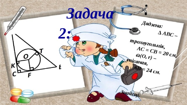 Дадзена: ∆ ABC –  трохвугольнік, AС = СB = 20 см, ɷ(O, r) – упісаная, АB = 24 см.     Знайсці:  r Задача 2: 