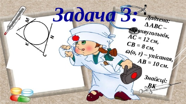 Задача 3:  Дадзена:  ∆ ABC – трохвугольнік,  AС = 12 см,  СB = 8 см,  ɷ(o, r) – упісаная,  АB = 10 см.     Знайсці:  BK   
