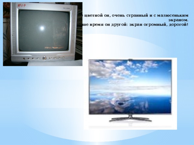 Не цветной он, очень странный и с малюсеньким экраном.  В наше время он другой: экран огромный, дорогой! 