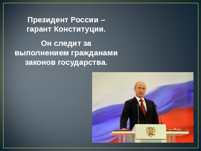 Президент России – гарант Конституции. Он следит за выполнением гражданами законов государства.