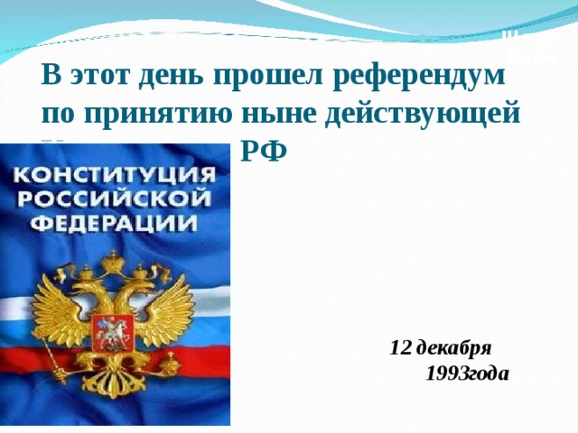 III тур Даты В этот день прошел референдум по принятию ныне действующей Конституции РФ 12 декабря 1993года  