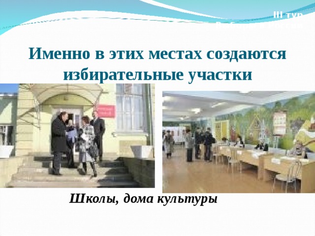 III тур Выборы в России Именно в этих местах создаются избирательные участки Школы, дома культуры  