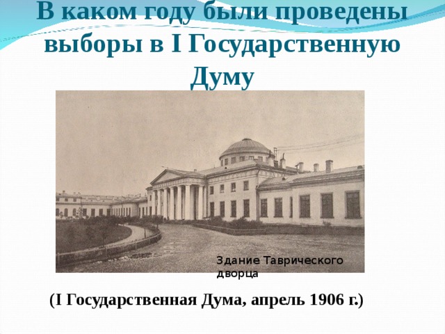 В каком году были проведены выборы в I Государственную Думу Здание Таврического дворца ( I Государственная Дума, апрель 1906 г.) 