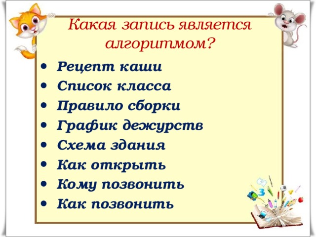 Какая запись является алгоритмом?  Рецепт каши  Список класса  Правило сборки  График дежурств  Схема здания  Как открыть  Кому позвонить  Как позвонить 