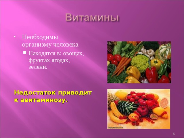 Необходимы организму человека Находятся в: овощах, фруктах ягодах, зелени. Находятся в: овощах, фруктах ягодах, зелени. Недостаток приводит к авитаминозу.   