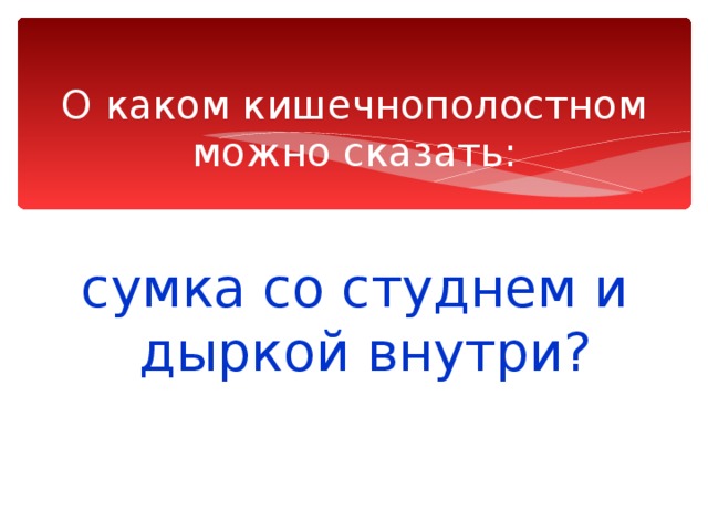 О каком кишечнополостном можно сказать: сумка со студнем и дыркой внутри? 