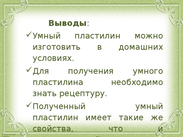  Выводы : Умный пластилин можно изготовить в домашних условиях. Для получения умного пластилина необходимо знать рецептуру. Полученный умный пластилин имеет такие же свойства, что и промышленный. 