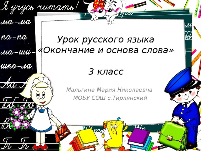 Урок русского языка  «Окончание и основа слова»   3 класс  Мальгина Мария Николаевна  МОБУ СОШ с.Тирлянский 