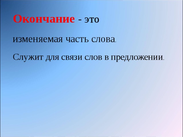 ОКОНЧАНИЕ – это изменяемая часть слова, служит для связи слов в предложении. Окончание - это изменяемая часть слова . Служит для связи слов в предложении . ОСНОВА – это часть слова без окончания. 