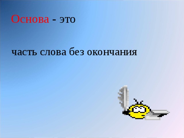 Основа - это часть слова без окончания 