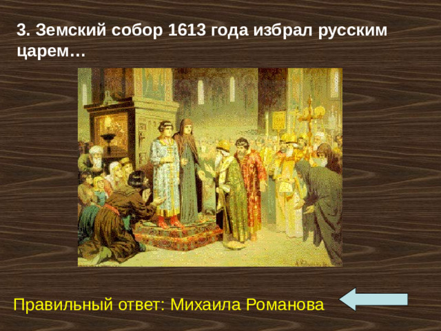 3. Земский собор 1613 года избрал русским царем…  Правильный ответ: Михаила Романова 